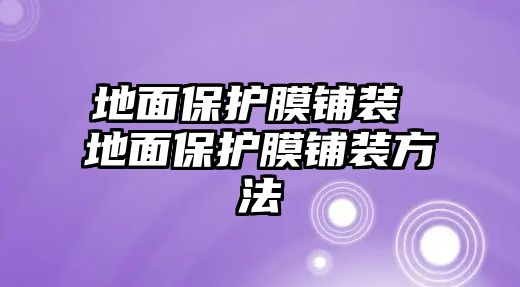 地面保護膜鋪裝 地面保護膜鋪裝方法