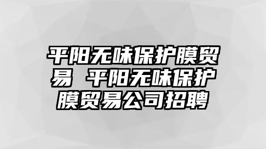 平陽(yáng)無(wú)味保護(hù)膜貿(mào)易 平陽(yáng)無(wú)味保護(hù)膜貿(mào)易公司招聘