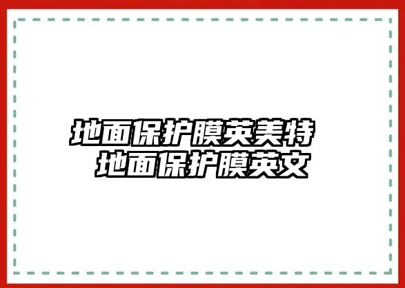 地面保護膜英美特 地面保護膜英文