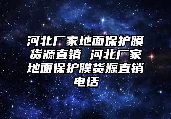 河北廠家地面保護(hù)膜貨源直銷(xiāo) 河北廠家地面保護(hù)膜貨源直銷(xiāo)電話