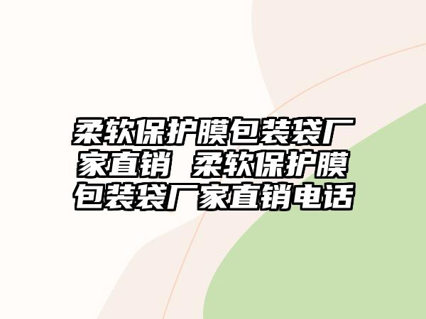 柔軟保護膜包裝袋廠家直銷 柔軟保護膜包裝袋廠家直銷電話