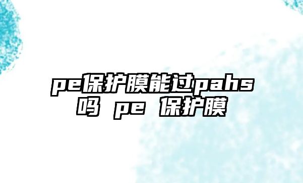 pe保護膜能過pahs嗎 pe 保護膜