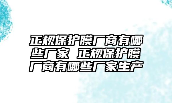 正規(guī)保護(hù)膜廠商有哪些廠家 正規(guī)保護(hù)膜廠商有哪些廠家生產(chǎn)