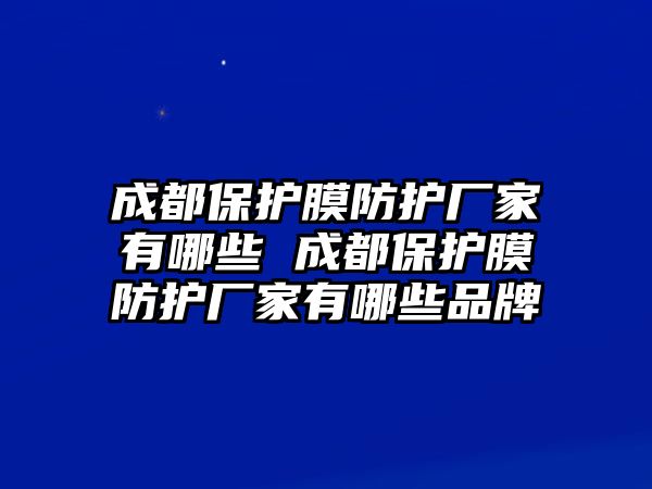 成都保護(hù)膜防護(hù)廠家有哪些 成都保護(hù)膜防護(hù)廠家有哪些品牌