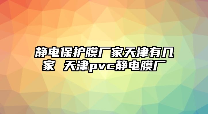 靜電保護(hù)膜廠家天津有幾家 天津pvc靜電膜廠