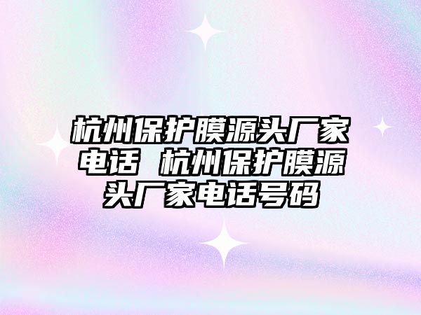 杭州保護膜源頭廠家電話 杭州保護膜源頭廠家電話號碼