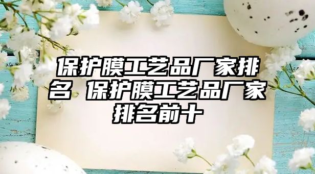 保護(hù)膜工藝品廠家排名 保護(hù)膜工藝品廠家排名前十