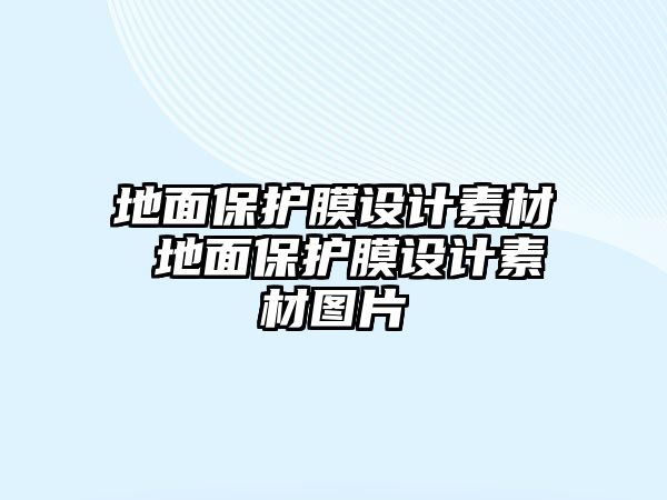 地面保護(hù)膜設(shè)計(jì)素材 地面保護(hù)膜設(shè)計(jì)素材圖片