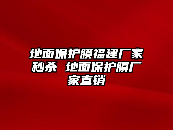 地面保護(hù)膜福建廠家秒殺 地面保護(hù)膜廠家直銷