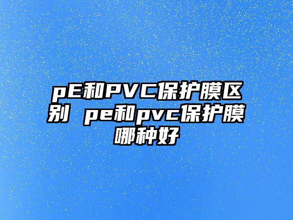 pE和PVC保護(hù)膜區(qū)別 pe和pvc保護(hù)膜哪種好