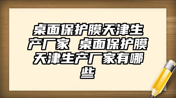 桌面保護(hù)膜天津生產(chǎn)廠家 桌面保護(hù)膜天津生產(chǎn)廠家有哪些