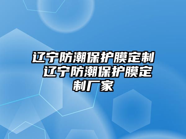 遼寧防潮保護(hù)膜定制 遼寧防潮保護(hù)膜定制廠家