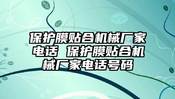 保護(hù)膜貼合機(jī)械廠家電話 保護(hù)膜貼合機(jī)械廠家電話號(hào)碼