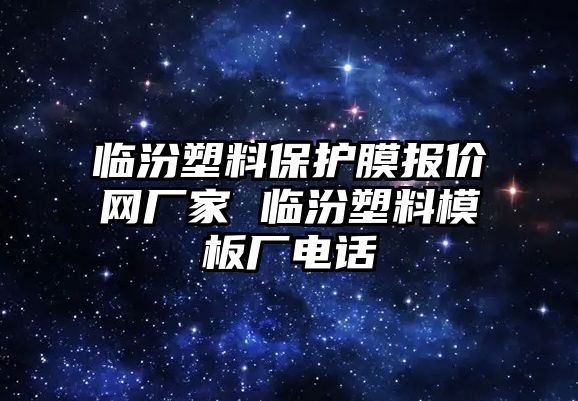 臨汾塑料保護(hù)膜報(bào)價(jià)網(wǎng)廠家 臨汾塑料模板廠電話