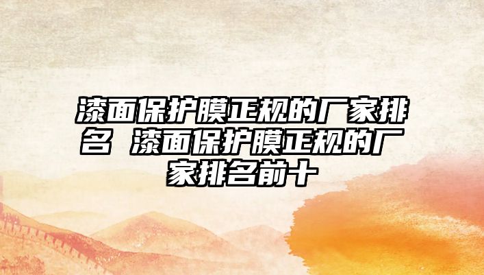 漆面保護(hù)膜正規(guī)的廠家排名 漆面保護(hù)膜正規(guī)的廠家排名前十