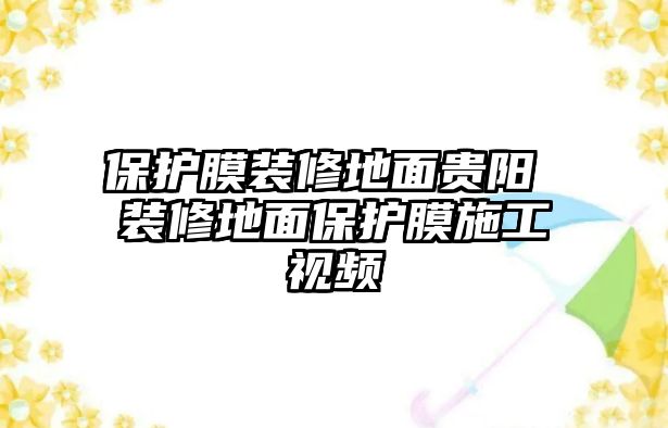 保護膜裝修地面貴陽 裝修地面保護膜施工視頻