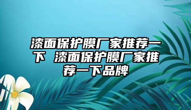 漆面保護(hù)膜廠家推薦一下 漆面保護(hù)膜廠家推薦一下品牌