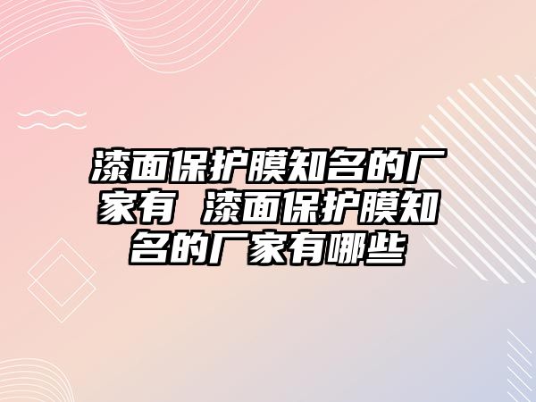 漆面保護(hù)膜知名的廠家有 漆面保護(hù)膜知名的廠家有哪些