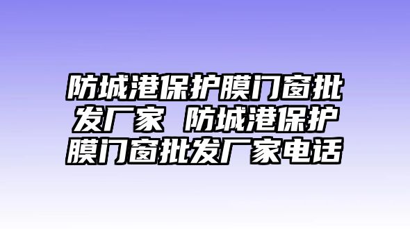 防城港保護(hù)膜門窗批發(fā)廠家 防城港保護(hù)膜門窗批發(fā)廠家電話