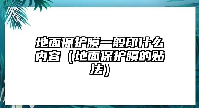 地面保護(hù)膜一般印什么內(nèi)容（地面保護(hù)膜的貼法）