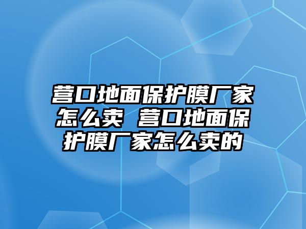 營(yíng)口地面保護(hù)膜廠家怎么賣 營(yíng)口地面保護(hù)膜廠家怎么賣的