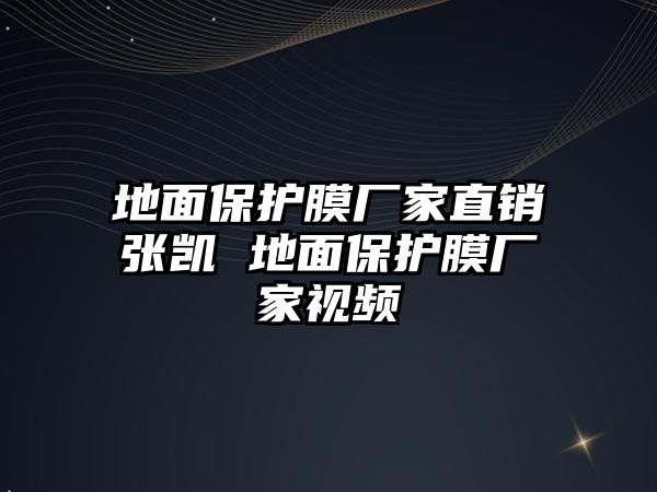 地面保護(hù)膜廠家直銷(xiāo)張凱 地面保護(hù)膜廠家視頻