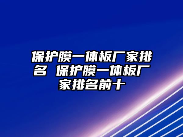 保護(hù)膜一體板廠家排名 保護(hù)膜一體板廠家排名前十