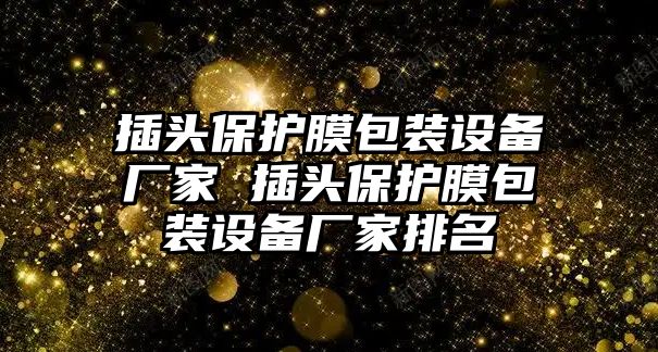 插頭保護膜包裝設備廠家 插頭保護膜包裝設備廠家排名