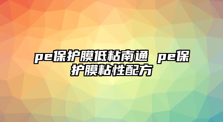 pe保護(hù)膜低粘南通 pe保護(hù)膜粘性配方