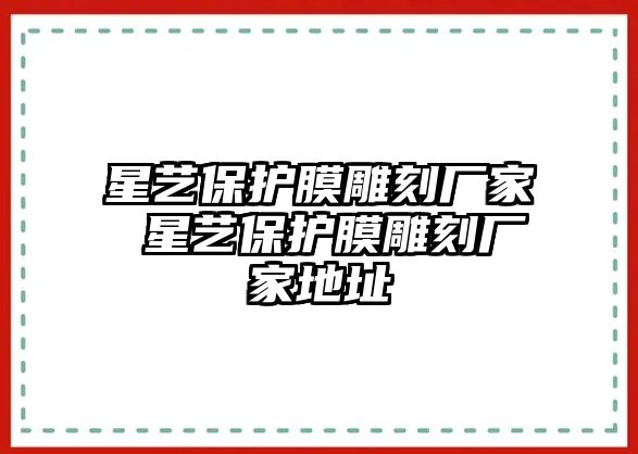 星藝保護(hù)膜雕刻廠家 星藝保護(hù)膜雕刻廠家地址