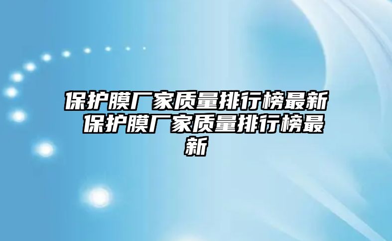 保護膜廠家質(zhì)量排行榜最新 保護膜廠家質(zhì)量排行榜最新