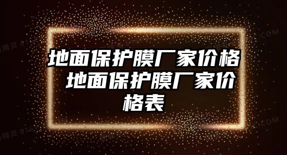 地面保護(hù)膜廠家價(jià)格 地面保護(hù)膜廠家價(jià)格表