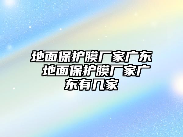 地面保護(hù)膜廠家廣東 地面保護(hù)膜廠家廣東有幾家