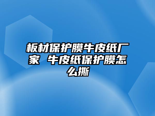 板材保護(hù)膜牛皮紙廠家 牛皮紙保護(hù)膜怎么撕