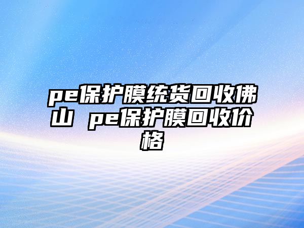 pe保護(hù)膜統(tǒng)貨回收佛山 pe保護(hù)膜回收價(jià)格