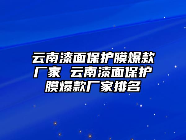 云南漆面保護(hù)膜爆款廠家 云南漆面保護(hù)膜爆款廠家排名