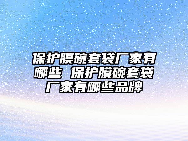 保護(hù)膜碗套袋廠家有哪些 保護(hù)膜碗套袋廠家有哪些品牌