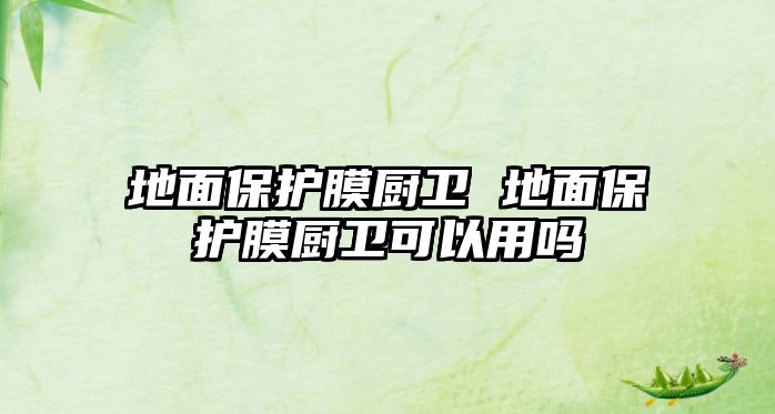 地面保護(hù)膜廚衛(wèi) 地面保護(hù)膜廚衛(wèi)可以用嗎