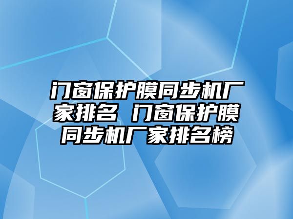 門窗保護(hù)膜同步機(jī)廠家排名 門窗保護(hù)膜同步機(jī)廠家排名榜