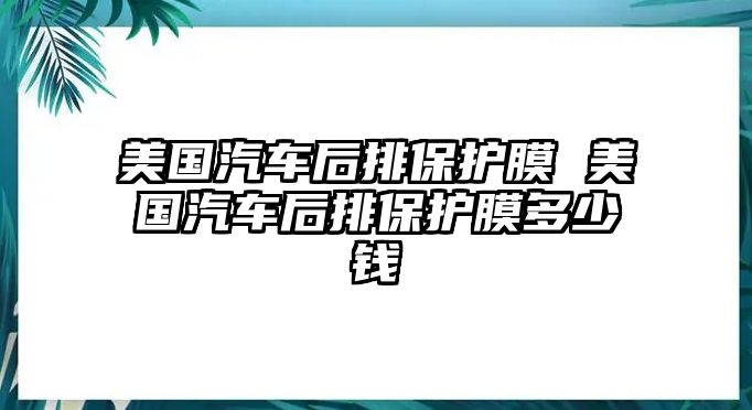 美國(guó)汽車后排保護(hù)膜 美國(guó)汽車后排保護(hù)膜多少錢