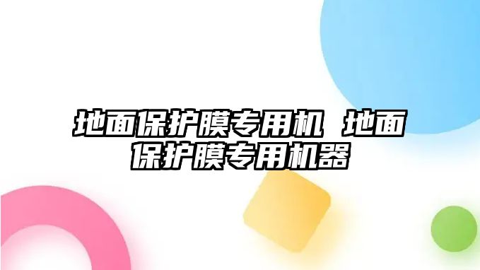 地面保護(hù)膜專用機(jī) 地面保護(hù)膜專用機(jī)器