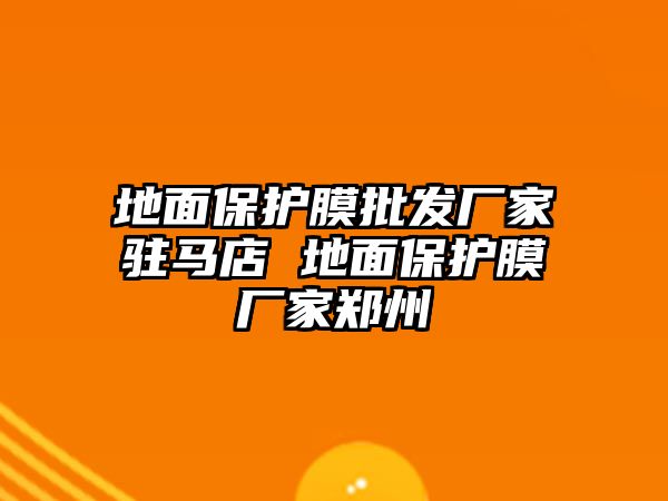 地面保護膜批發(fā)廠家駐馬店 地面保護膜廠家鄭州