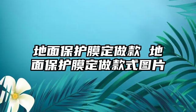 地面保護(hù)膜定做款 地面保護(hù)膜定做款式圖片