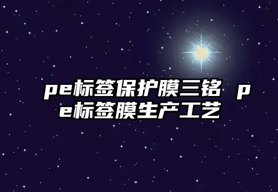 pe標(biāo)簽保護(hù)膜三銘 pe標(biāo)簽?zāi)どa(chǎn)工藝