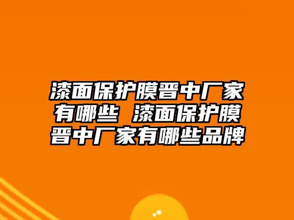 漆面保護(hù)膜晉中廠家有哪些 漆面保護(hù)膜晉中廠家有哪些品牌