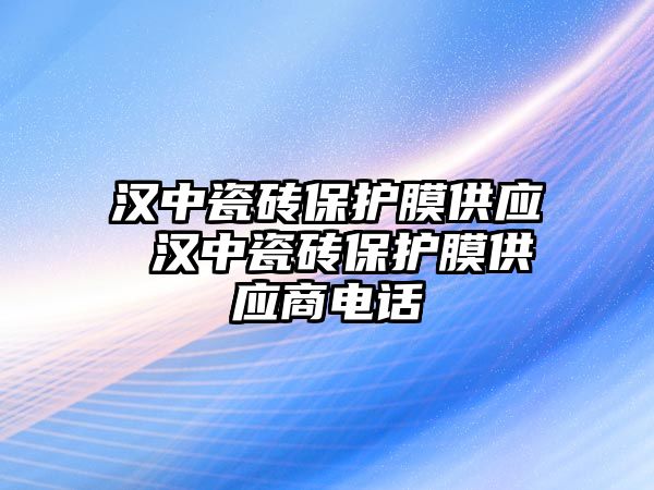 漢中瓷磚保護(hù)膜供應(yīng) 漢中瓷磚保護(hù)膜供應(yīng)商電話