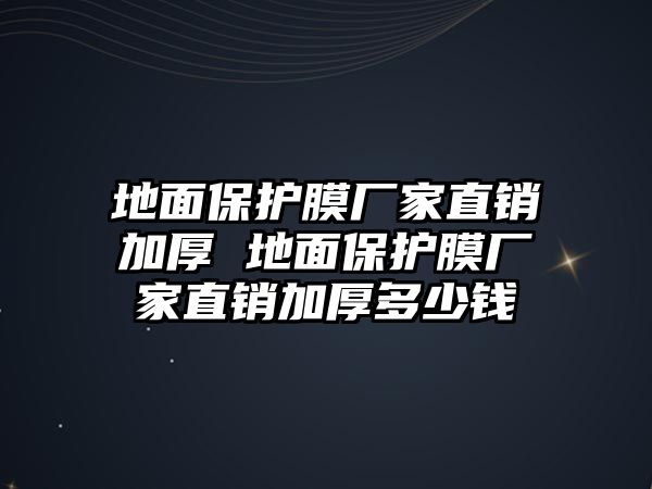 地面保護膜廠家直銷加厚 地面保護膜廠家直銷加厚多少錢