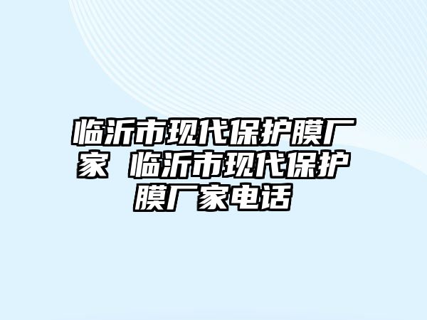 臨沂市現(xiàn)代保護膜廠家 臨沂市現(xiàn)代保護膜廠家電話