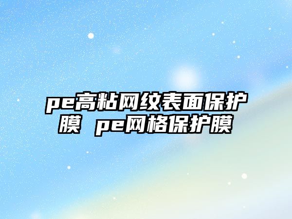 pe高粘網(wǎng)紋表面保護膜 pe網(wǎng)格保護膜