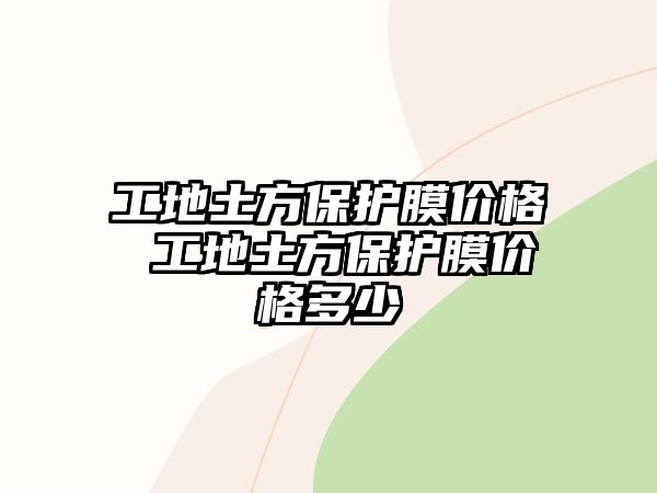 工地土方保護(hù)膜價(jià)格 工地土方保護(hù)膜價(jià)格多少